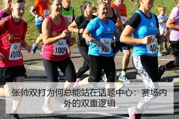 张帅双打为何总能站在话题中心：赛场内外的双重逻辑